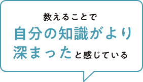 教えることで自分の知識より深まったと感じている