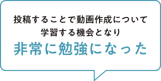 投稿することで動画作成について学習する機会となり非常に勉強になった