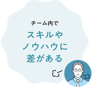 チーム内でスキルやノウハウに差がある